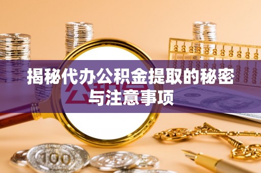 石冈揭秘代办公积金提取的秘密与注意事项