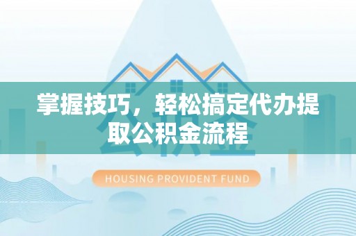 石冈掌握技巧，轻松搞定代办提取公积金流程
