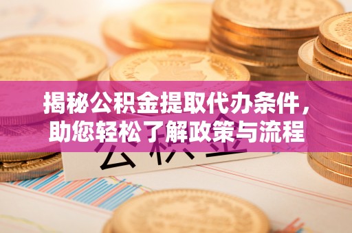 石冈揭秘公积金提取代办条件，助您轻松了解政策与流程