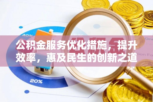 石冈公积金服务优化措施，提升效率，惠及民生的创新之道