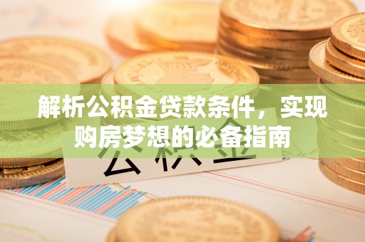 石冈解析公积金贷款条件，实现购房梦想的必备指南