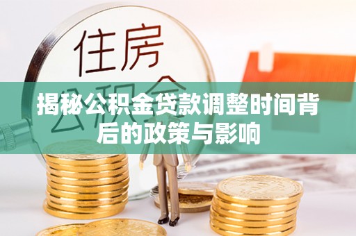石冈揭秘公积金贷款调整时间背后的政策与影响