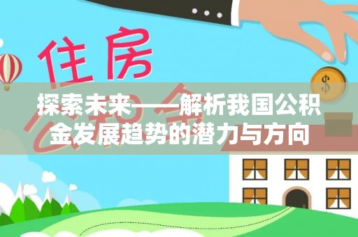 石冈探索未来——解析我国公积金发展趋势的潜力与方向