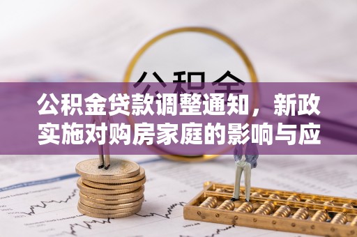 石冈公积金贷款调整通知，新政实施对购房家庭的影响与应对策略