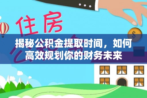 石冈揭秘公积金提取时间，如何高效规划你的财务未来