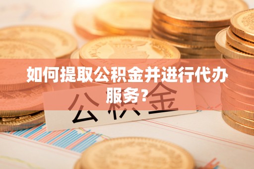 石冈如何提取公积金并进行代办服务？