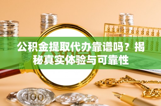 石冈公积金提取代办靠谱吗？揭秘真实体验与可靠性