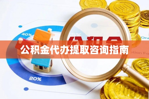 石冈公积金代办提取咨询指南