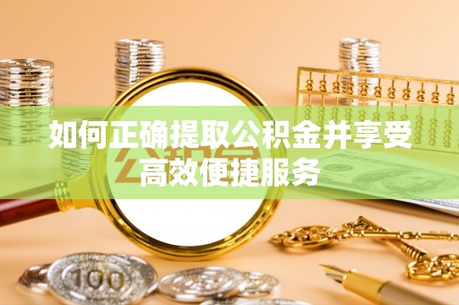 石冈如何正确提取公积金并享受高效便捷服务