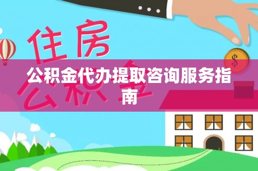 石冈公积金代办提取咨询服务指南