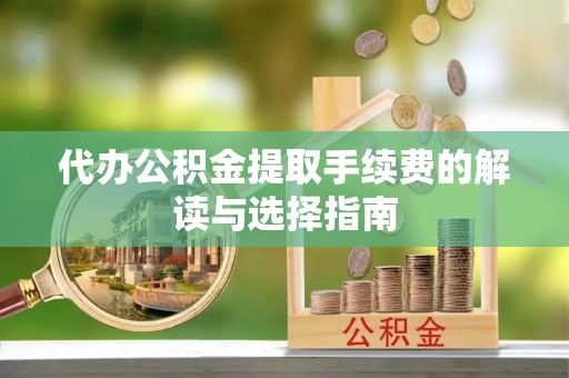 石冈代办公积金提取手续费的解读与选择指南