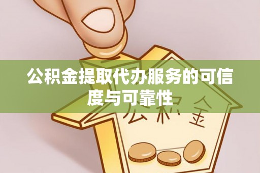 石冈公积金提取代办服务的可信度与可靠性