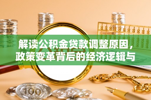 石冈解读公积金贷款调整原因，政策变革背后的经济逻辑与民生影响