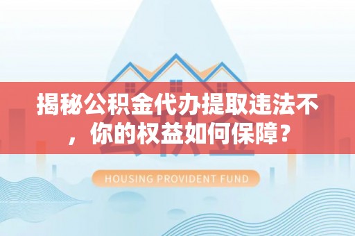 石冈揭秘公积金代办提取违法不，你的权益如何保障？