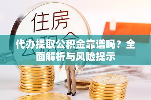 石冈代办提取公积金靠谱吗？全面解析与风险提示